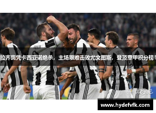 拉齐奥凭卡西亚诺绝杀，主场艰难击败尤文图斯，登顶意甲积分榜！