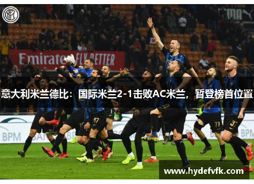 意大利米兰德比：国际米兰2-1击败AC米兰，暂登榜首位置
