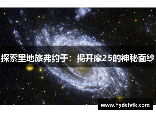 探索里地旅弗约于：揭开摩25的神秘面纱