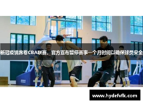 新冠疫情席卷CBA联赛，官方宣布暂停赛事一个月时间以确保球员安全